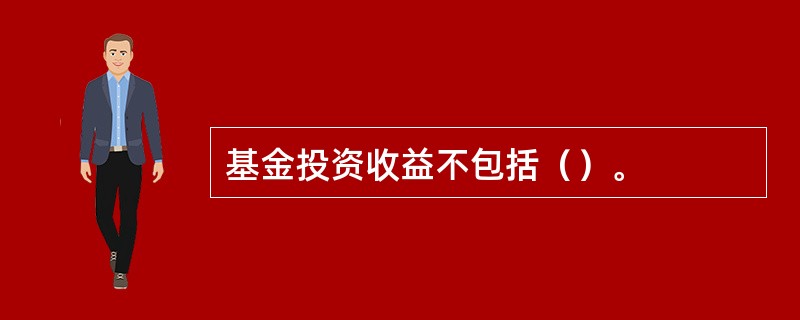 基金投资收益不包括（）。