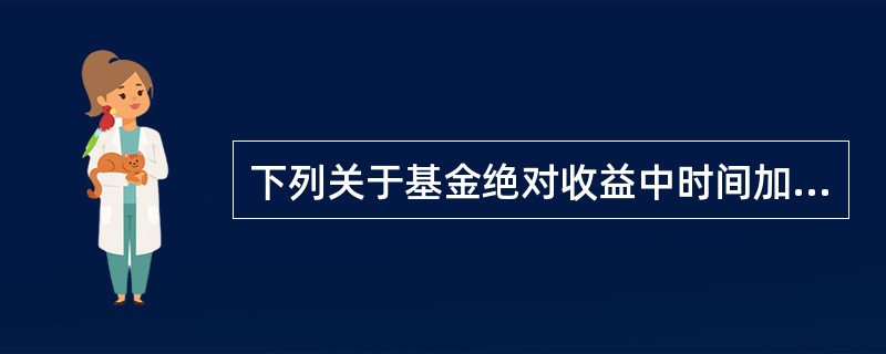 下列关于基金绝对收益中时间加权收益率计算说法错误的是（）。