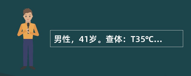 男性，41岁。查体：T35℃。该患者不可能是（）