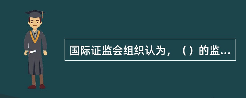 国际证监会组织认为，（）的监管，是对政府监管的有益补充，其对市场运作和行为的了解