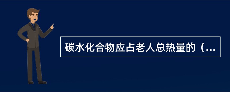 碳水化合物应占老人总热量的（）。