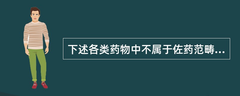 下述各类药物中不属于佐药范畴的是