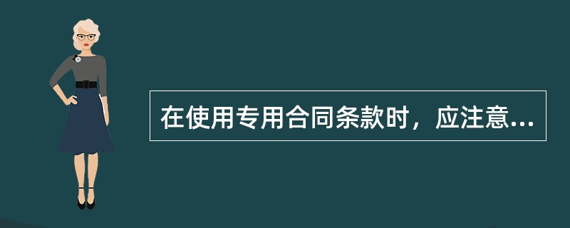 在使用专用合同条款时，应注意以下哪些事项？（）