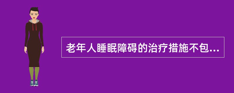 老年人睡眠障碍的治疗措施不包括（）。