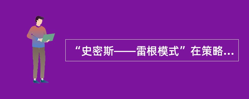 “史密斯——雷根模式”在策略设计中提到三种策略，不包括在这三种策略的是（）