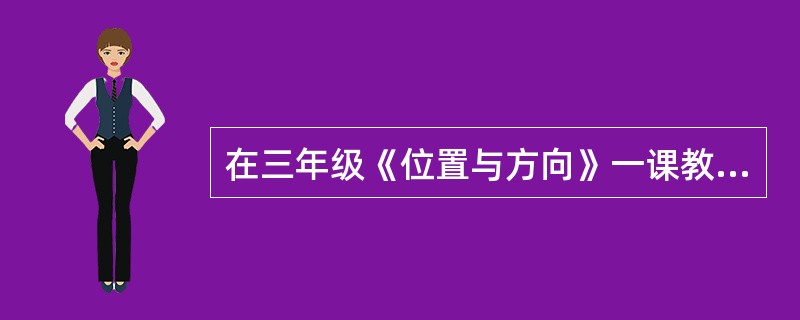 在三年级《位置与方向》一课教学中，关于东南西北方位的概念，（）教学模式适合本课教