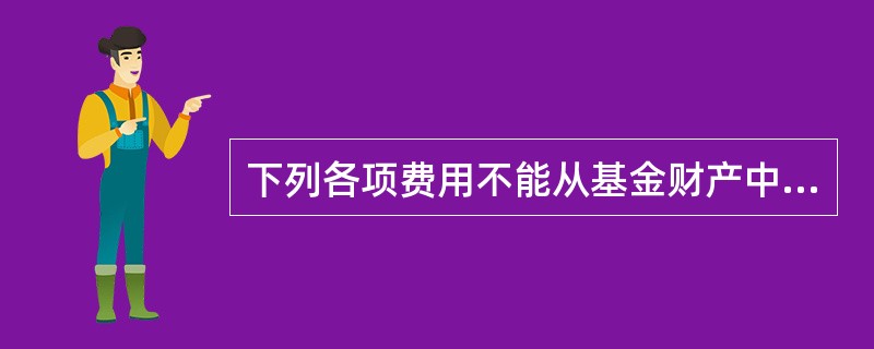 下列各项费用不能从基金财产中列支的是（）。