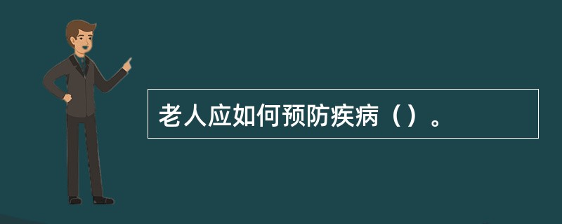 老人应如何预防疾病（）。