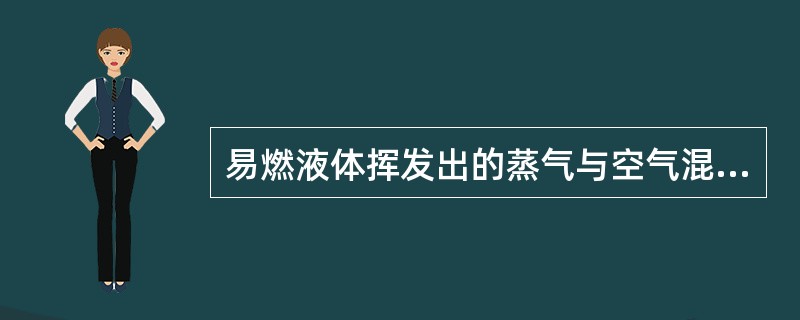 易燃液体挥发出的蒸气与空气混合，并达到一定的浓度范围时，遇明火就发生爆炸，这一特