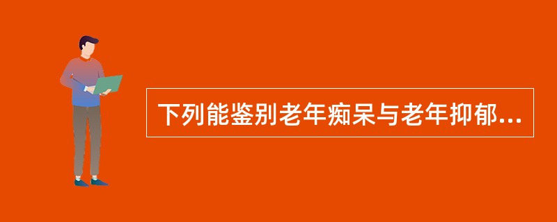 下列能鉴别老年痴呆与老年抑郁的症状是（）。