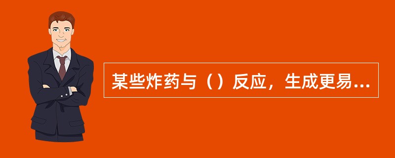 某些炸药与（）反应，生成更易爆炸的物质，危险性更大。