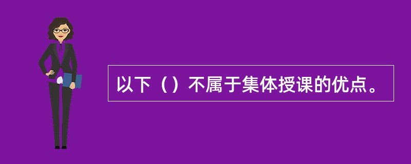 以下（）不属于集体授课的优点。