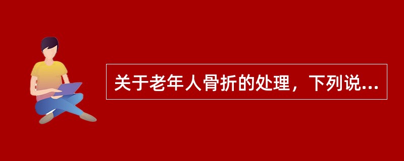 关于老年人骨折的处理，下列说法错误的是（）。