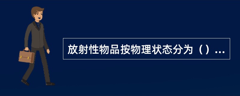 放射性物品按物理状态分为（）放射性物品。