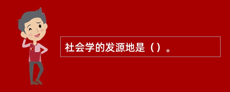 社会学的发源地是（）。