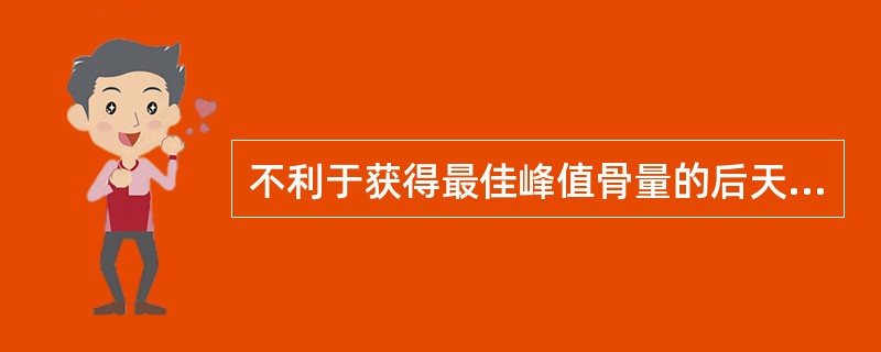 不利于获得最佳峰值骨量的后天环境因素包括（）。