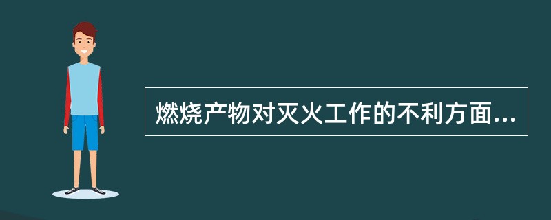 燃烧产物对灭火工作的不利方面有（）。