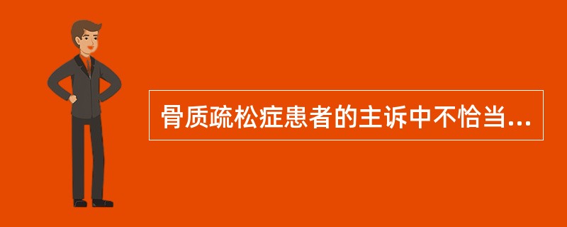 骨质疏松症患者的主诉中不恰当的为（）。