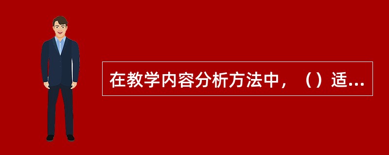 在教学内容分析方法中，（）适用于具有分类学特征的内容分析；（）适用于分析操作过程