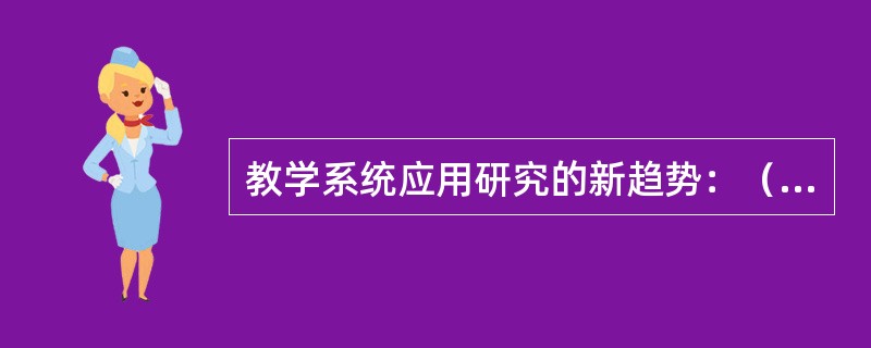 教学系统应用研究的新趋势：（）、（）、（）。
