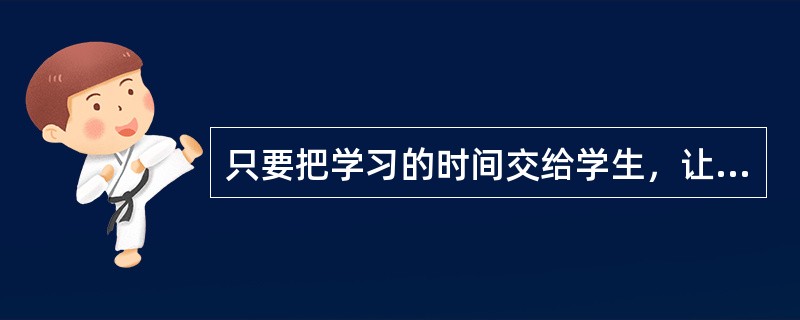 只要把学习的时间交给学生，让学生自己学习，就是以自主学习为中心的课堂教学。