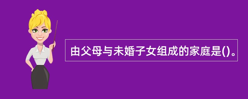 由父母与未婚子女组成的家庭是()。