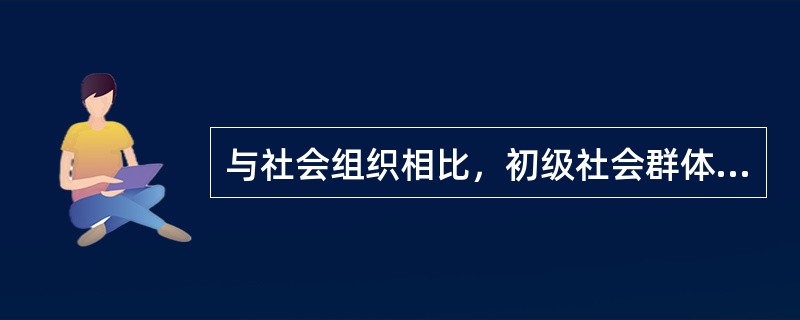 与社会组织相比，初级社会群体的主要特征是()。