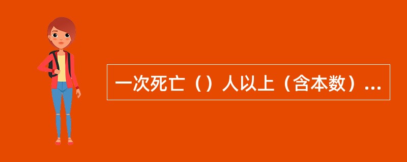 一次死亡（）人以上（含本数）的火灾为特大火灾。