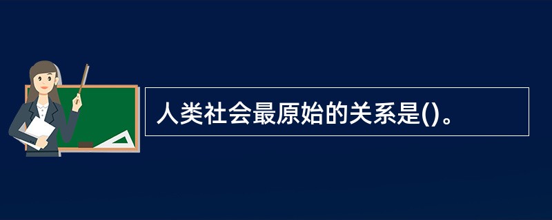 人类社会最原始的关系是()。