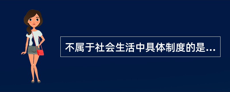 不属于社会生活中具体制度的是（）。