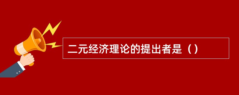 二元经济理论的提出者是（）