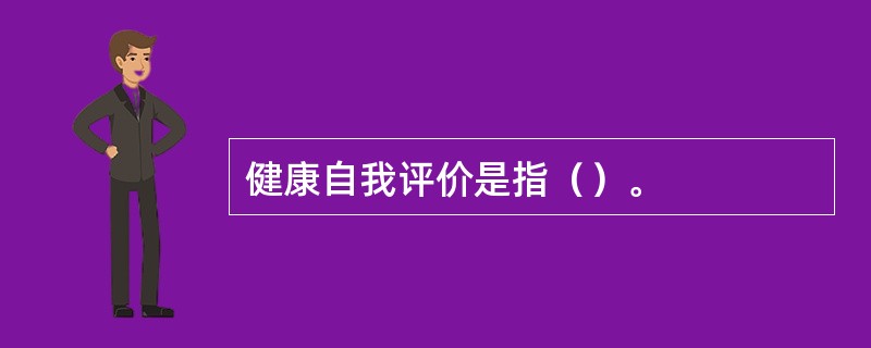 健康自我评价是指（）。