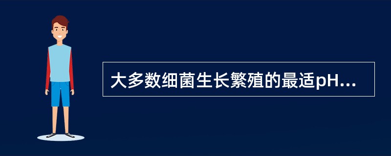 大多数细菌生长繁殖的最适pH值范围适（）