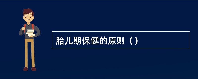 胎儿期保健的原则（）