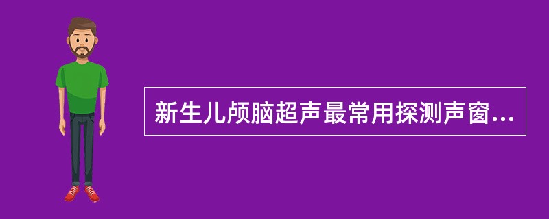 新生儿颅脑超声最常用探测声窗是（）。①前囟②后囟③乳突囟④蝶囟