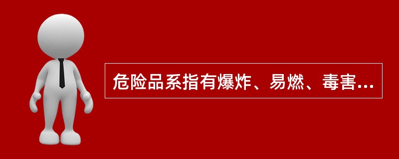 危险品系指有爆炸、易燃、毒害、腐蚀、放射性等性质，在运输、装卸和储存保管过程中，