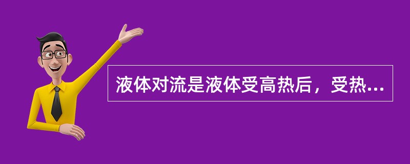 液体对流是液体受高热后，受热部分因体积增大，比重减小而上升；温度较低，比重较大的