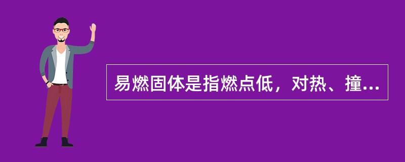 易燃固体是指燃点低，对热、撞击、摩擦敏感，易被外部火源点燃，燃烧迅速，并可能散发