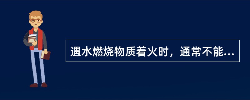 遇水燃烧物质着火时，通常不能用水及泡沫灭火剂扑救。（）