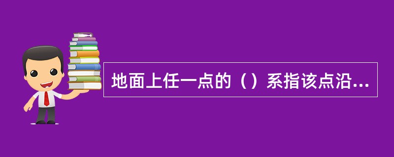 地面上任一点的（）系指该点沿垂线方向至大地水准面的距离。