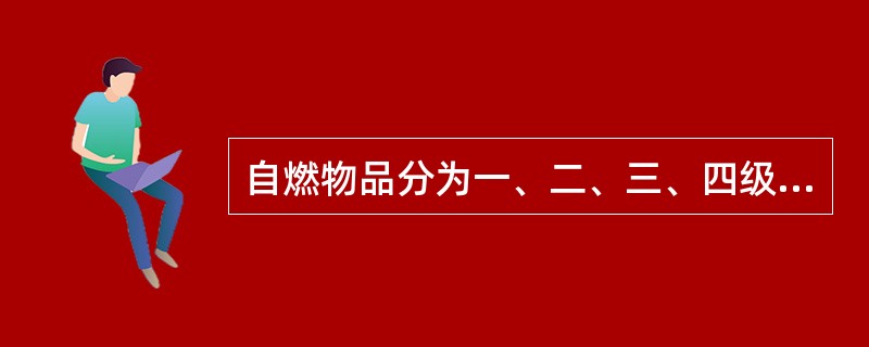 自燃物品分为一、二、三、四级自燃物品。（）