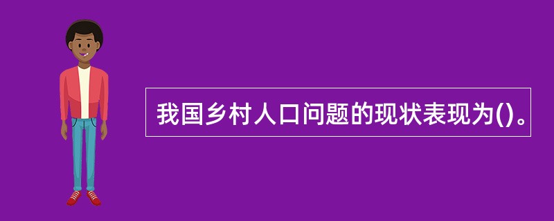 我国乡村人口问题的现状表现为()。