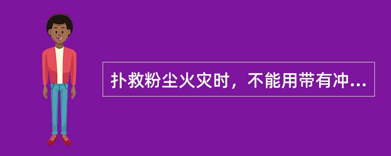 扑救粉尘火灾时，不能用带有冲击力的灭火剂灭火。（）