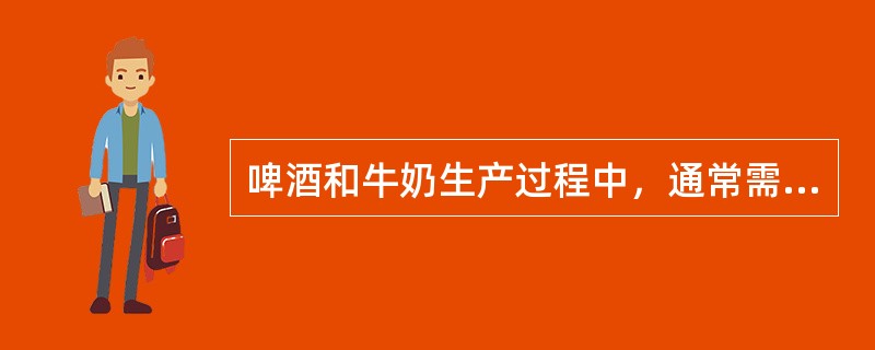 啤酒和牛奶生产过程中，通常需要经过哪一项处理（）