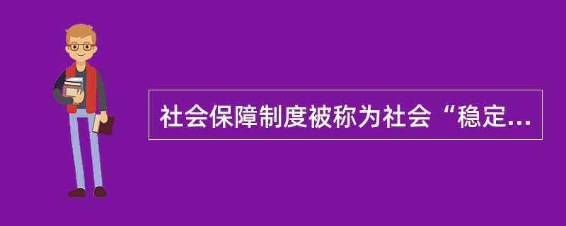 社会保障制度被称为社会“稳定器”，是指其()。