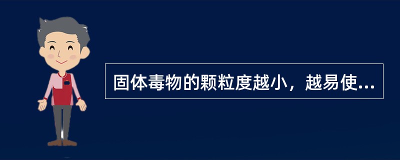 固体毒物的颗粒度越小，越易使人中毒。（）