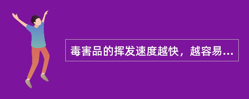 毒害品的挥发速度越快，越容易引起中毒。（）