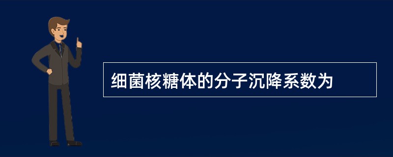 细菌核糖体的分子沉降系数为