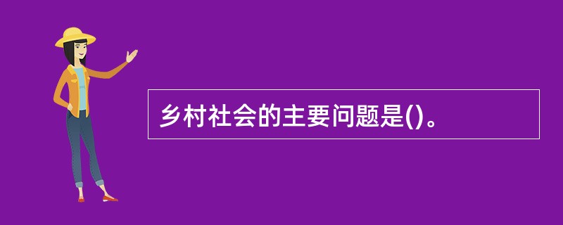 乡村社会的主要问题是()。