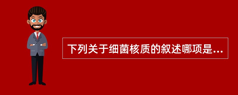 下列关于细菌核质的叙述哪项是错误的？（）